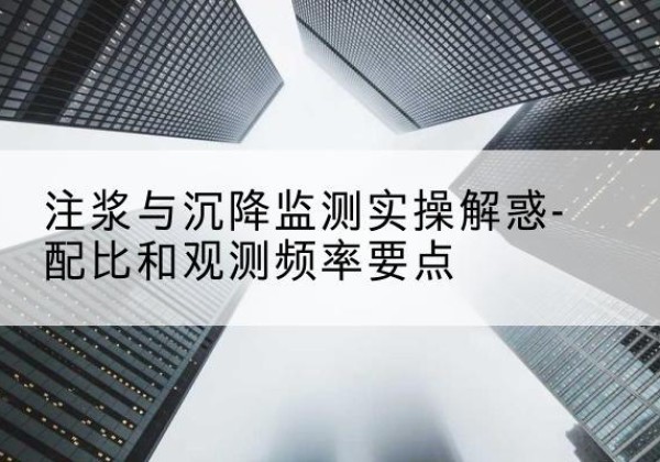 盘山水泥浆配比不当会不会造成注浆管堵管？-注浆与沉降监测实操解惑-配比和观测频率要点