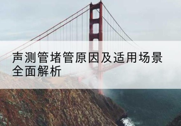 盘山声测管堵管的主要原因有哪些？-声测管堵管原因及适用场景全面解析